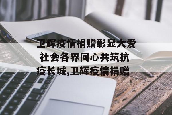 卫辉疫情捐赠彰显大爱 社会各界同心共筑抗疫长城,卫辉疫情捐赠