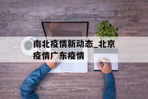 南北疫情新动态_北京疫情广东疫情 南北疫情新动态_北京疫情广东疫情