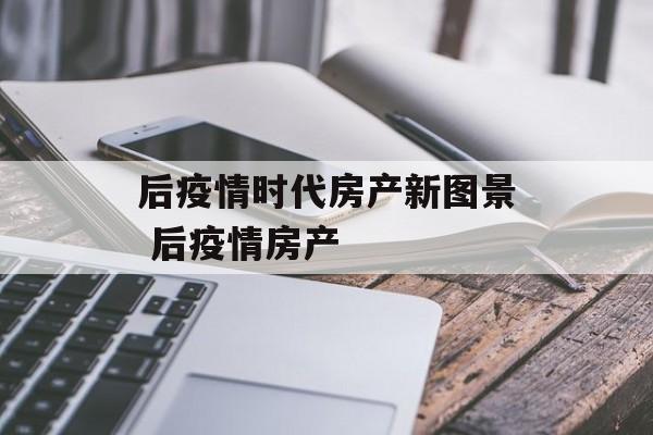 后疫情时代房产新图景 后疫情房产