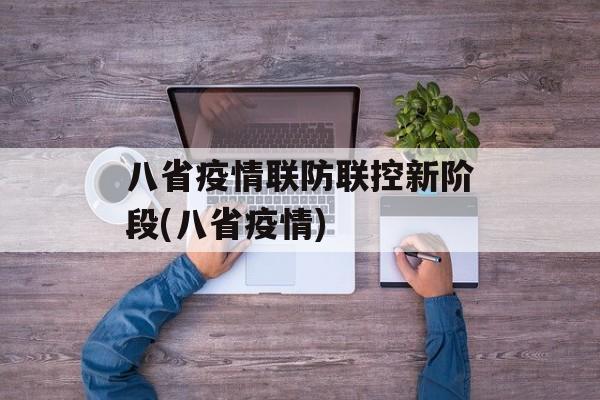 八省疫情联防联控新阶段(八省疫情)