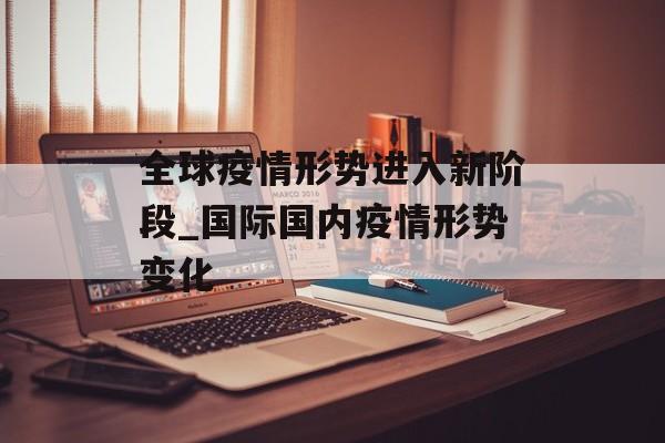 全球疫情形势进入新阶段_国际国内疫情形势变化