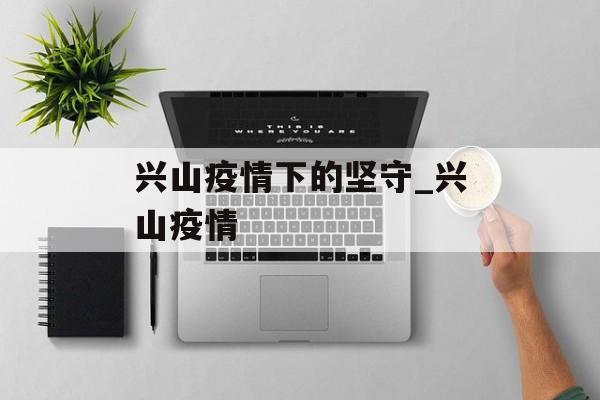 兴山疫情下的坚守_兴山疫情