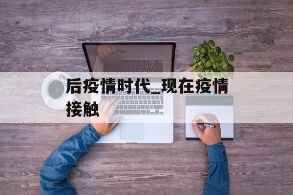 后疫情时代_现在疫情接触