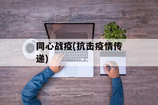 同心战疫(抗击疫情传递)