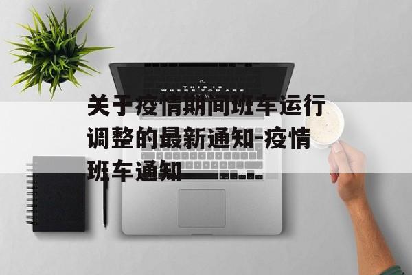 关于疫情期间班车运行调整的最新通知-疫情班车通知