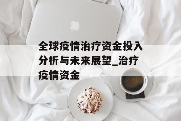 全球疫情治疗资金投入分析与未来展望_治疗疫情资金