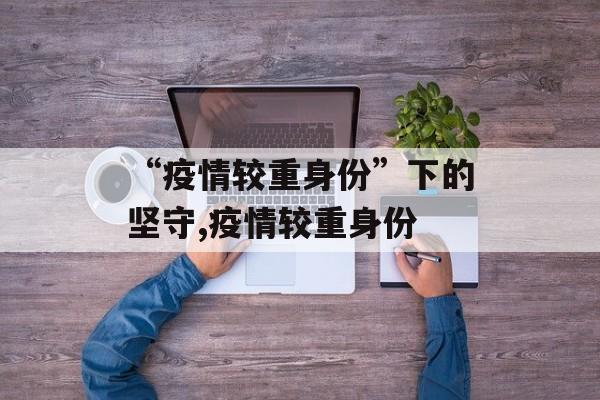 “疫情较重身份”下的坚守,疫情较重身份
