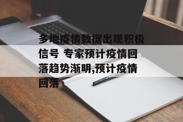 多地疫情数据出现积极信号 专家预计疫情回落趋势渐明,预计疫情回落
