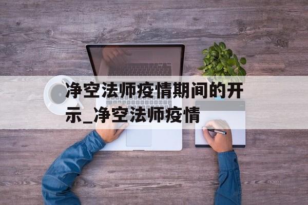 净空法师疫情期间的开示_净空法师疫情