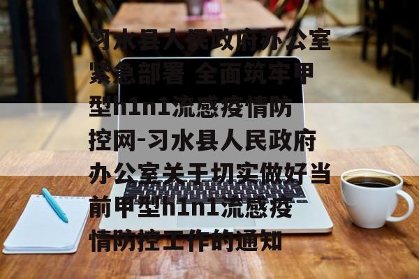 习水县人民政府办公室紧急部署 全面筑牢甲型h1n1流感疫情防控网-习水县人民政府办公室关于切实做好当前甲型h1n1流感疫情防控工作的通知 习水县人民政府办公室紧急部署 全面筑牢甲型h1n1流感疫情防控网-习水县人民政府办公室关于切实做好当前甲型h1n1流感疫情防控工作的通知