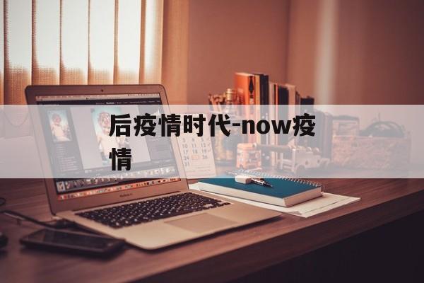 后疫情时代-now疫情