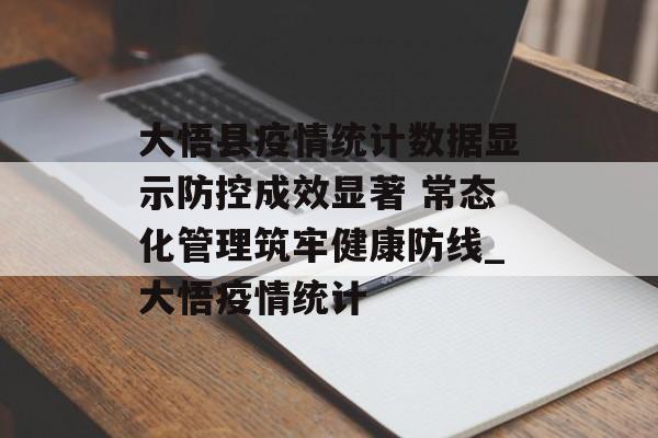 大悟县疫情统计数据显示防控成效显著 常态化管理筑牢健康防线_大悟疫情统计