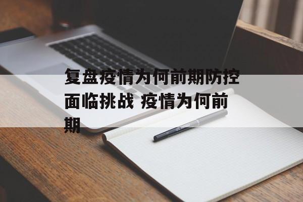 复盘疫情为何前期防控面临挑战 疫情为何前期