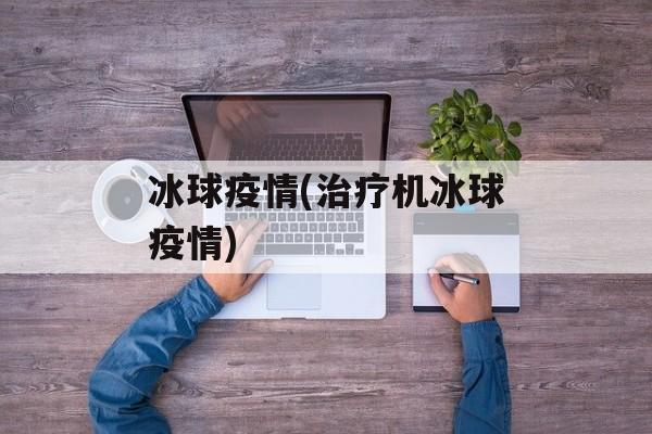 冰球疫情(治疗机冰球疫情)