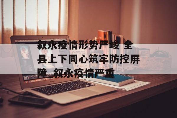 叙永疫情形势严峻 全县上下同心筑牢防控屏障_叙永疫情严重