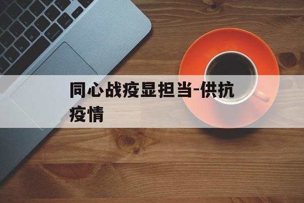 同心战疫显担当-供抗疫情
