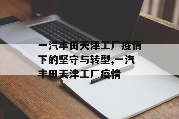 一汽丰田天津工厂疫情下的坚守与转型,一汽丰田天津工厂疫情