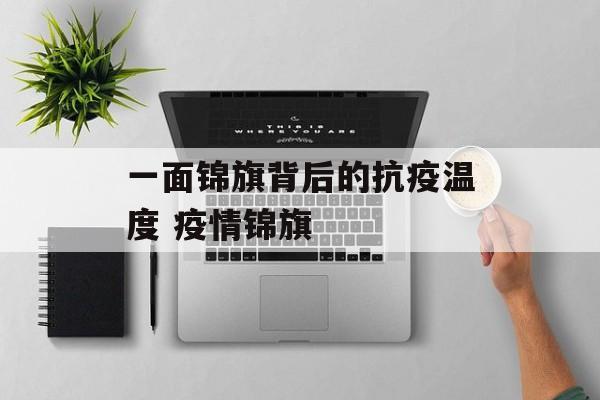 一面锦旗背后的抗疫温度 疫情锦旗