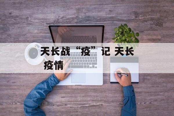 天长战“疫”记 天长 疫情