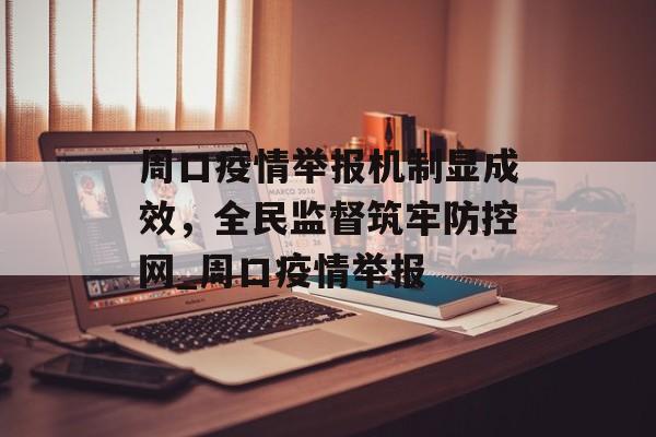 周口疫情举报机制显成效，全民监督筑牢防控网_周口疫情举报