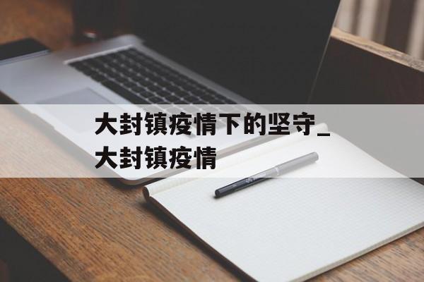 大封镇疫情下的坚守_大封镇疫情