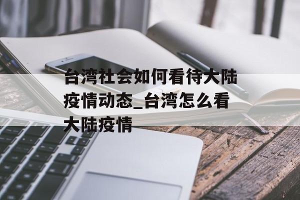 台湾社会如何看待大陆疫情动态_台湾怎么看大陆疫情