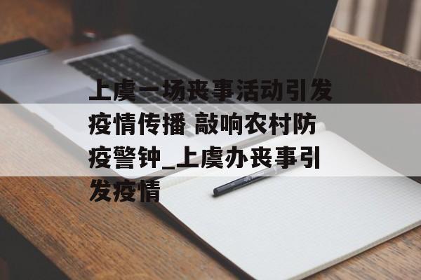 上虞一场丧事活动引发疫情传播 敲响农村防疫警钟_上虞办丧事引发疫情