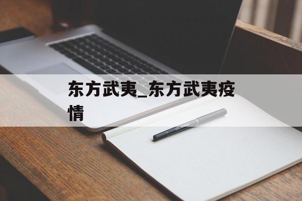 东方武夷_东方武夷疫情