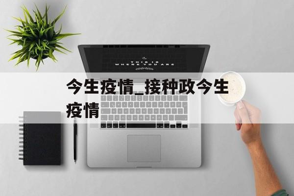 今生疫情_接种政今生疫情