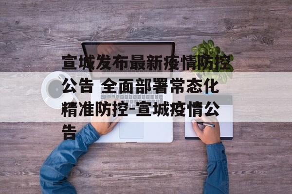 宣城发布最新疫情防控公告 全面部署常态化精准防控-宣城疫情公告