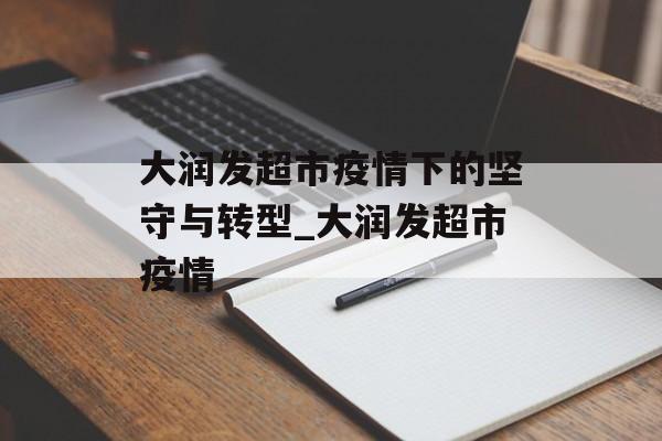 大润发超市疫情下的坚守与转型_大润发超市疫情