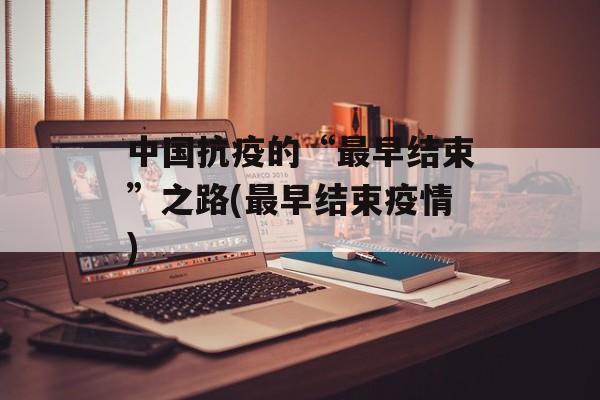 中国抗疫的“最早结束”之路(最早结束疫情)