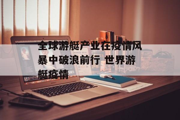全球游艇产业在疫情风暴中破浪前行 世界游艇疫情