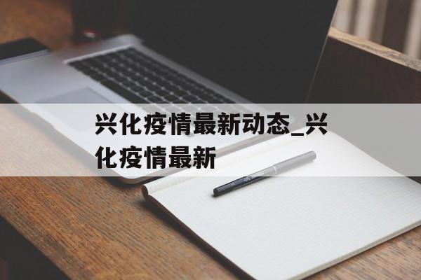 兴化疫情最新动态_兴化疫情最新