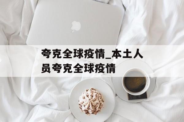 夸克全球疫情_本土人员夸克全球疫情 夸克全球疫情_本土人员夸克全球疫情