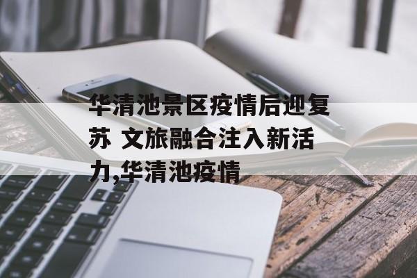 华清池景区疫情后迎复苏 文旅融合注入新活力,华清池疫情