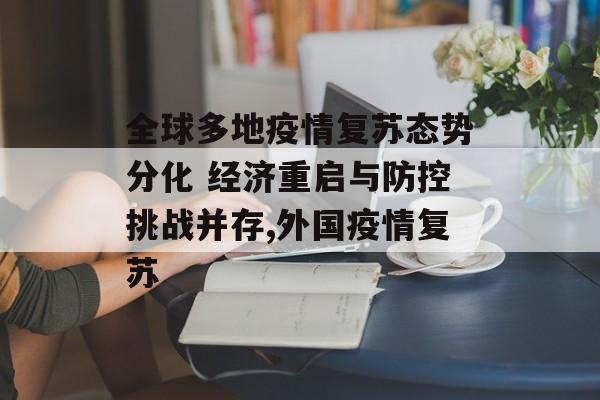 全球多地疫情复苏态势分化 经济重启与防控挑战并存,外国疫情复苏