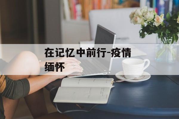 在记忆中前行-疫情 缅怀