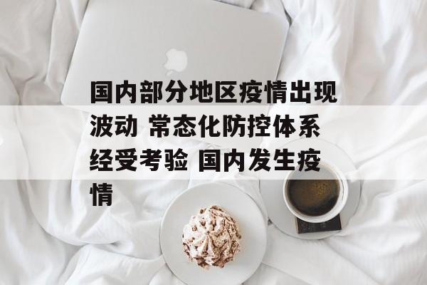 国内部分地区疫情出现波动 常态化防控体系经受考验 国内发生疫情 国内部分地区疫情出现波动 常态化防控体系经受考验 国内发生疫情