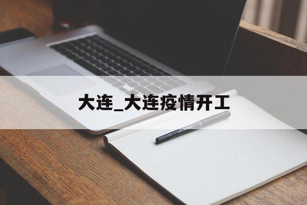 大连_大连疫情开工 大连_大连疫情开工