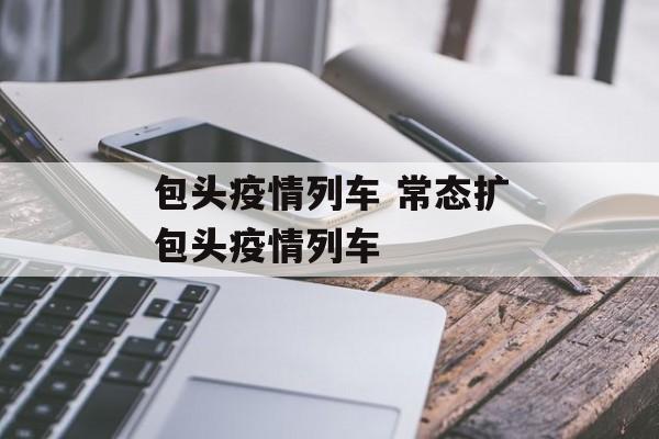 包头疫情列车 常态扩包头疫情列车 包头疫情列车 常态扩包头疫情列车
