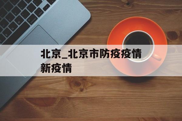 北京_北京市防疫疫情新疫情