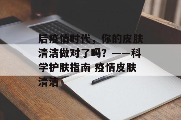 后疫情时代，你的皮肤清洁做对了吗？——科学护肤指南 疫情皮肤清洁