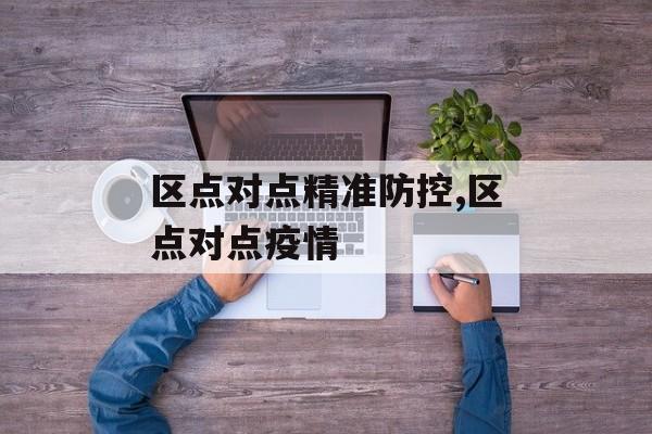 区点对点精准防控,区点对点疫情