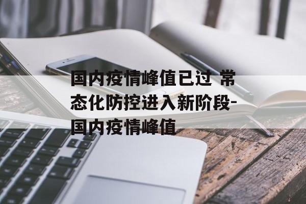 国内疫情峰值已过 常态化防控进入新阶段-国内疫情峰值