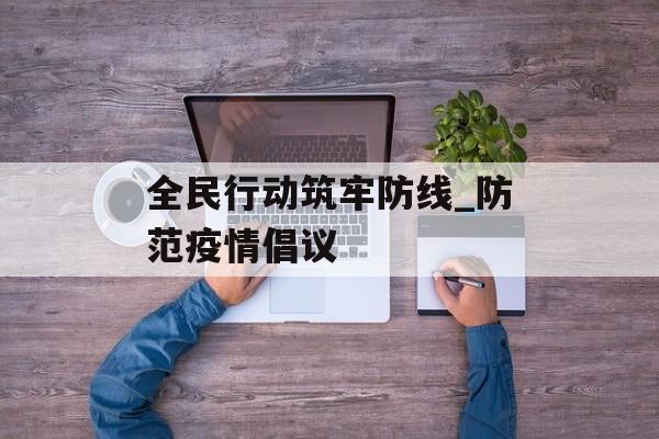 全民行动筑牢防线_防范疫情倡议