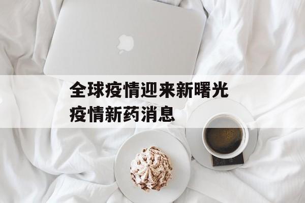 全球疫情迎来新曙光 疫情新药消息