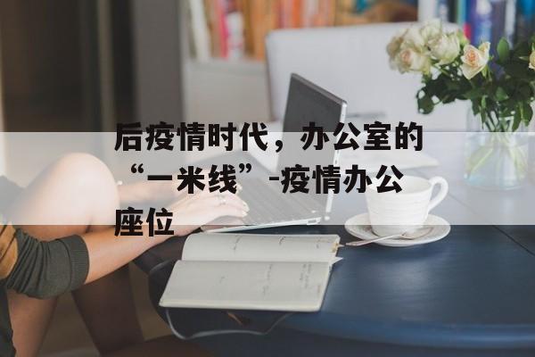 后疫情时代，办公室的“一米线”-疫情办公座位