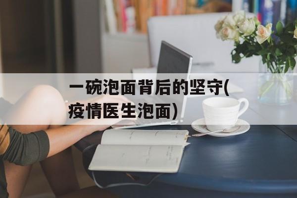 一碗泡面背后的坚守(疫情医生泡面)