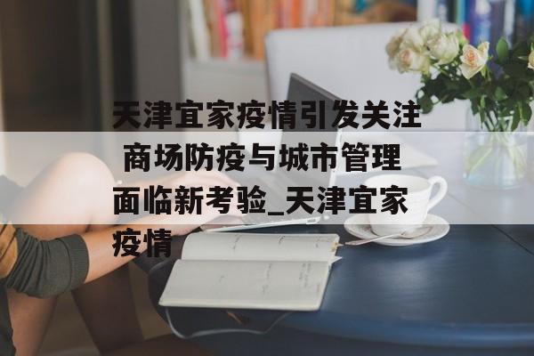 天津宜家疫情引发关注 商场防疫与城市管理面临新考验_天津宜家疫情